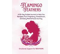 Flamingo Feathers: A 90-Day Guided Journal to Help You Navigate Your Pregnancy, Postpartum & Early Motherhood Journey