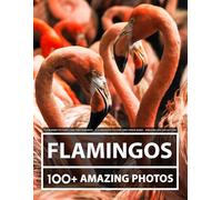 Flamingo Pictures and Photography - A Flamingos Picture and Photo Book - Amazing Big Collection: 100+ Amazing Pictures of Flamingos in this Beautiful Flamingo photo book