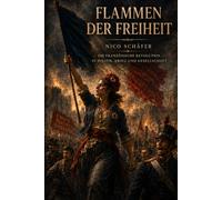 Flammen der Freiheit: Die Französische Revolution in Politik, Krieg und Gesellschaft
