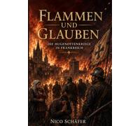 Flammen und Glauben: Die Hugenottenkriege in Frankreich