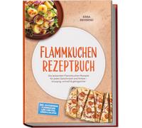 Flammkuchen Rezeptbuch: Die leckersten Flammkuchen Rezepte für jeden Geschmack und Anlass - knusprig, schnell & gelingsicher - inkl. glutenfreien Flammkuchen, Low-Carb-Teig, Süßem & Salaten