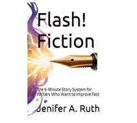 Flash! Fiction: The 5-Minute Story System for Writers Who Want to Improve Fast