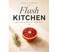 Flash Kitchen Das vollständige Kochbuch: 100 frische leichte köstliche Gerichte für jede Jahreszeit