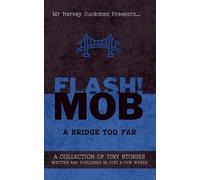 FLASH!MOB: A Bridge Too Far: A Collection of Tiny Stories Written and Published in Just a Few Weeks