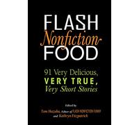 Flash Nonfiction Food: 91 Very Delicious, Very True, Very Short Stories