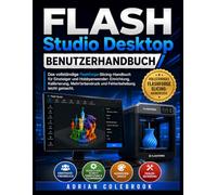 FLASH STUDIO DESKTOP BENUTZERHANDBUCH: Das vollständige Flashforge-Slicing-Handbuch für Einsteiger und Hobbyanwender: Einrichtung, Kalibrierung, Mehrfarbendruck und Fehlerbehebung leicht gemacht