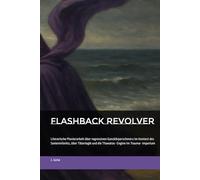 Flashback Revolver: Literarische Pionierarbeit über regressiven Ganzkörperschmerz im Kontext des Seeleninfarkts, über Täterlogik und die Thanatos- Engine im Trauma- Imperium