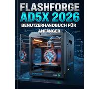 Flashforge AD5X 2026 BENUTZERHANDBUCH FÜR ANFÄNGER: Vom Schneiden bis zum Glätten: Ein umfassendes Handbuch für Multimaterialdruck, makellose Haftung und abfallfreie Produktion.