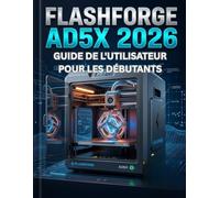 FLASHFORGE AD5X 2026 GUIDE DE L'UTILISATEUR POUR LES DÉBUTANTS: Du découpage au lissage : un manuel complet sur l’impression multi-matériaux, l’adhérence impeccable et la production zéro déchet.