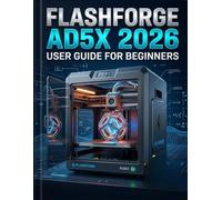 FLASHFORGE AD5X 2026 USER GUIDE FOR BEGINNERS: From Slicing to Smoothing: A Comprehensive Handbook to Multi-Material Printing, Flawless Adhesion, and Zero-Waste Production.