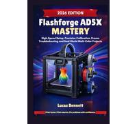 FLASHFORGE AD5X MASTERY: High-Speed Setup, Precision Calibration, Proven Troubleshooting and Real-World Multi-Color Projects