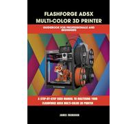FLASHFORGE AD5X MULTI-COLOR 3D PRINTER GUIDEBOOK FOR PROFESSIONALS AND BEGINNERS: The Complete Guide to Multicolor 3D Printing, Troubleshooting, and ... AD5X (Computer and Technology Guide Books)