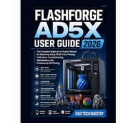 FLASHFORGE AD5X USER GUIDE 2026: The Complete Beginner-to-Expert Manual for Mastering Setup, Multi-Color Printing, Calibration, Troubleshooting, Maintenance, and Professional 3D Printing