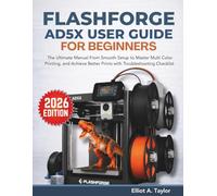 FLASHFORGE AD5X USER GUIDE FOR BEGINNERS: The Ultimate Manual From Smooth Setup to Master Multi Color Printing, and Achieve Better Prints with Troubleshooting Checklist (3D PRINTING MASTERY)