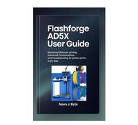 FLASHFORGE AD5X USER GUIDE: Mastering Multicolor Printing, Advanced Customizations, and Troubleshooting for Perfect Prints Every Time