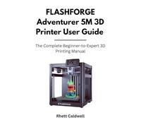 FLASHFORGE Adventurer 5M 3D Printer User Guide: The Complete Beginner-to-Expert 3D Printing Manual