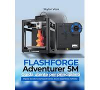 FLASHFORGE Adventurer 5M Guida utente per principianti: Impara da solo la stampa 3D senza alcuna esperienza richiesta