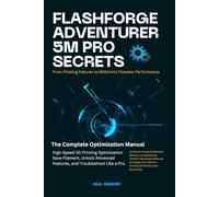 FLASHFORGE ADVENTURER 5M PRO SECRETS: 600mm/s Flawless Performance: The Complete Optimization Manual for High-Speed 3D Printing, Save Filament, Unlock ... a Pro. (Computer and Technology Guide Books)