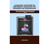 FLASHFORGE ADVENTURER 5M USER-FRIENDLY GUIDE BOOK FOR BEGINNERS AND PROFESSIONALS: SETUP, Slicer Secrets, and Troubleshooting for Flawless Flashforge ... Prints (Computer and Technology Guide Books)