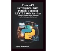 Flask API Development with Python: Building RESTful Web Services: A Practical Guide to MySQL Integration, Authentication, and Deployment