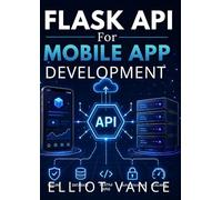 FLASK API FOR MOBILE APP DEVELOPMENT: From Beginner Concepts to Production-Ready Backend Solutions
