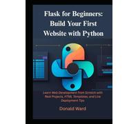 Flask for Beginners: Build Your First Website with Python: Learn Web Development from Scratch with Real Projects, HTML Templates, and Live Deployment Tips