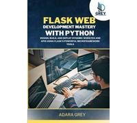 Flask Web Development Mastery with Python: Design, Build, and Deploy Dynamic Websites and APIs Using Flask’s Powerful Micro framework Tools