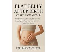 Flat Belly After Birth (C-Section Moms): Safe Postpartum Recovery Exercises to Heal, Tighten Your Core and Lose Belly Fat for New Moms
