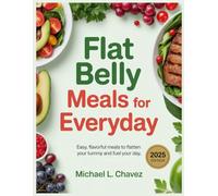 FLAT BELLY MEALS FOR EVERYDAY: Easy, Flavorful Meals to Flatten Your Tummy and Fuel Your Day
