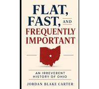 Flat, Fast, and Frequently Important: An Irreverent History of Ohio