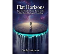 Flat Horizons: Love in a Bounded World - Seven Stories of the Heart at the Edge of Everything