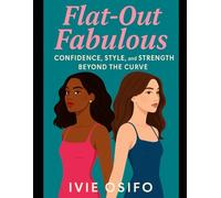 Flat-out Fabulous: Confidence, Style, and Strength Beyond the Curve (This Body of Mine)