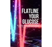 Flatline Your Glucose: Why Stable Blood Sugar Is the Missing Key to Fat Loss, Mood, and Longevity (Foundational Health and Toxin Survival)