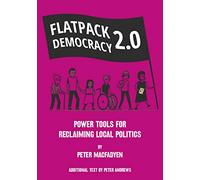 FLATPACK DEMOCRACY 2.0: POWER TOOLS FOR RECLAIMING LOCAL POLITICS