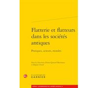 Flatterie et flatteurs dans les sociétés antiques: Pratiques, acteurs, morales