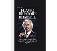 FLAVIO BRIATORE BIOGRAPHY: The Billionaire Behind the Velvet Rope How a School Dropout Built Empires in Fashion, Racing, and Nightlife