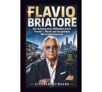 FLAVIO BRIATORE: Der Aufstieg eines Milliardärs durch Formel 1, Macht und ein globales Wirtschaftsimperium