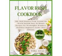 FLAVOR RUSH COOKBOOK: 300+ Bold Dinners from Around the World Quick & Easy 30-Minute Recipes Weeknights Wonders, Healthier Beginners Guide (2025 Edition)