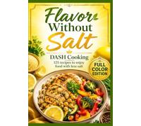 Flavor without Salt - The DASH Diet Cookbook: 125 recipes to enjoy food with less salt - Easy Meals for Beginners and Families (Cooking easy for everyone)