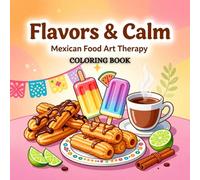 Flavors & Calm: Mexican Food Art Therapy Coloring Book: Relaxing Mexican Cuisine Designs, Street Food, Desserts & Cultural Patterns for Stress Relief and Creative Mindfulness