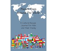 Flavors from Around the World: A Cultural Recipe Journal for Kids and Families: A Blank Cookbook for Exploring Global Culinary Creations & Heritage | ... Food, Loved Ones & the World Around Us