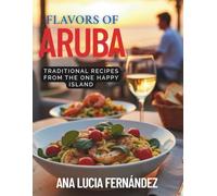 Flavors of Aruba: A Cookbook: Traditional Recipes from the one happy Island