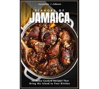 FLAVORS OF JAMAICA: 32 Home-Cooked Recipes That Bring the Island to Your Kitchen