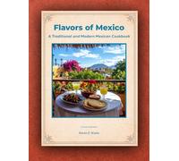 Flavors of Mexico: A Traditional and Modern Mexican Cookbook