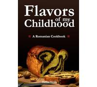 Flavors of my Childhood: A Romanian Cookbook