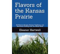 Flavors of the Kansas Prairie: 30 Historic Recipes, Pioneer Traditions, and Heartland Cooking from the Wheat State
