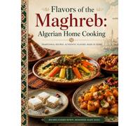 Flavors of the Maghreb: Algerian Home Cooking: Traditional Recipes, Authentic Flavors, Made at Home