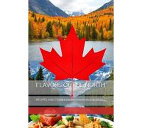 FLAVORS OF THE NORTH: RECIPES AND STORIES FROM CANADIAN KITCHENS
