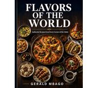 Flavors of the World (Global Famous Foods Cookbook): Authentic Recipes From Every Corner of the Globe