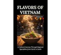 FLAVORS OF VIETNAM: A Cultural Journey Through Regional Specialties from North to South